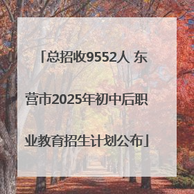 总招收9552人 东营市2025年初中后职业教育招生计划公布
