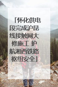 怀化供电段完成沪昆线接触网大修施工 护航湘西铁路枢纽安全