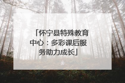怀宁县特殊教育中心：多彩课后服务助力成长