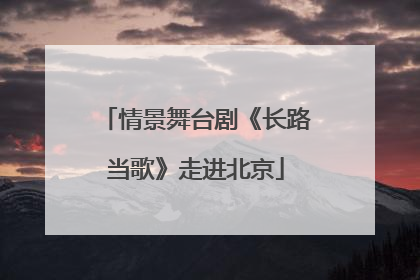 情景舞台剧《长路当歌》走进北京