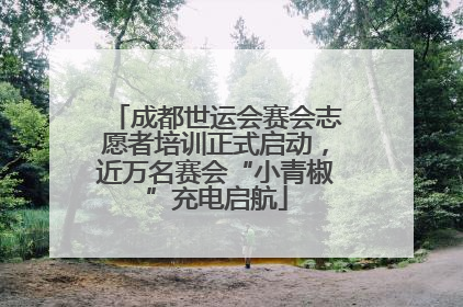 成都世运会赛会志愿者培训正式启动，近万名赛会“小青椒”充电启航