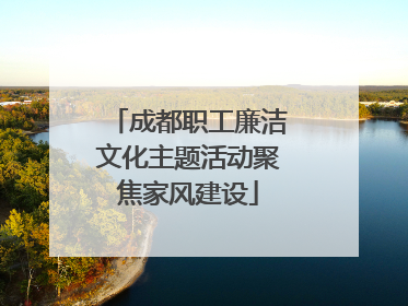 成都职工廉洁文化主题活动聚焦家风建设