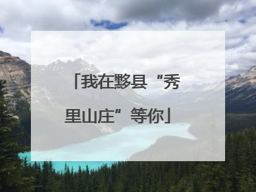 我在黟县“秀里山庄”等你