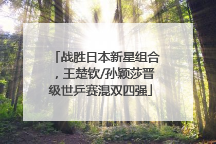 战胜日本新星组合，王楚钦/孙颖莎晋级世乒赛混双四强