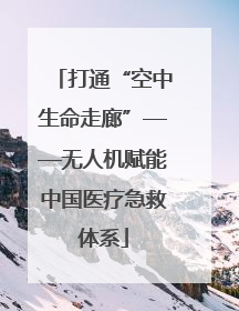 打通“空中生命走廊”——无人机赋能中国医疗急救体系