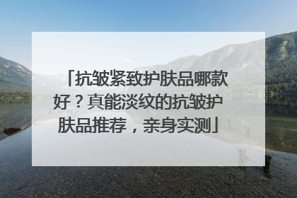 抗皱紧致护肤品哪款好？真能淡纹的抗皱护肤品推荐，亲身实测