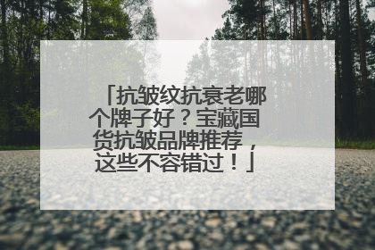 抗皱纹抗衰老哪个牌子好？宝藏国货抗皱品牌推荐，这些不容错过！