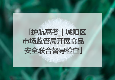 护航高考｜城阳区市场监管局开展食品安全联合督导检查