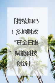持续加码！多地财政“真金白银”赋能科技创新