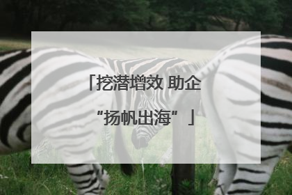 挖潜增效 助企“扬帆出海”