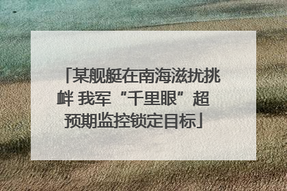 某舰艇在南海滋扰挑衅 我军“千里眼”超预期监控锁定目标