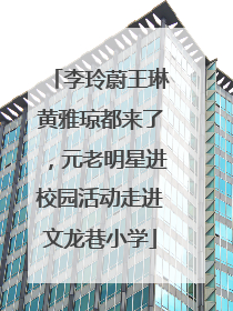 李玲蔚王琳黄雅琼都来了，元老明星进校园活动走进文龙巷小学