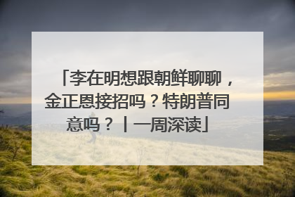 李在明想跟朝鲜聊聊，金正恩接招吗？特朗普同意吗？丨一周深读