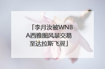 李月汝被WNBA西雅图风暴交易至达拉斯飞翼