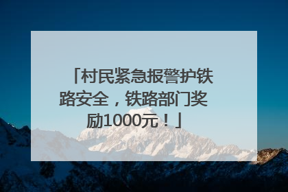 村民紧急报警护铁路安全，铁路部门奖励1000元！