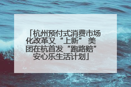 杭州预付式消费市场化改革又“上新” 美团在杭首发“跑路赔”安心乐生活计划