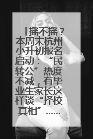 摇不摇？本周末杭州小升初报名启动：“民转公”热度不减，有毕业生家长这样谈“择校真相”……