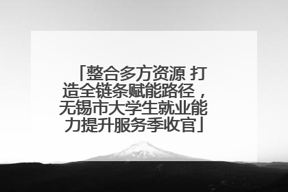 整合多方资源 打造全链条赋能路径，无锡市大学生就业能力提升服务季收官