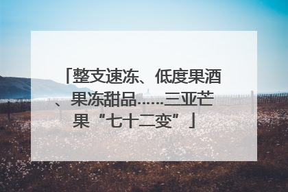 整支速冻、低度果酒、果冻甜品……三亚芒果“七十二变”