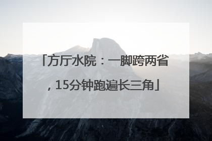 方厅水院：一脚跨两省，15分钟跑遍长三角