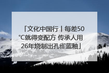 文化中国行丨每差50℃就得变配方 传承人用26年烧制出孔雀蓝釉