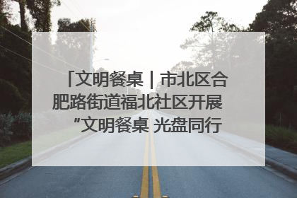 文明餐桌｜市北区合肥路街道福北社区开展“文明餐桌 光盘同行——小餐桌带动大文明”宣传活动
