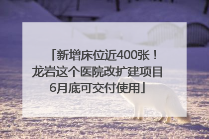 新增床位近400张！龙岩这个医院改扩建项目6月底可交付使用