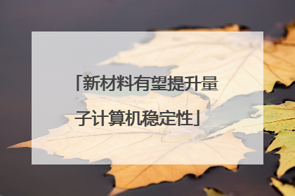新材料有望提升量子计算机稳定性
