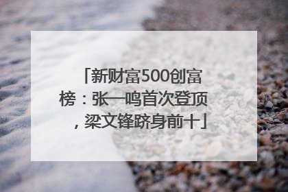 新财富500创富榜：张一鸣首次登顶，梁文锋跻身前十