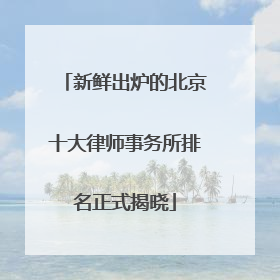 新鲜出炉的北京十大律师事务所排名正式揭晓