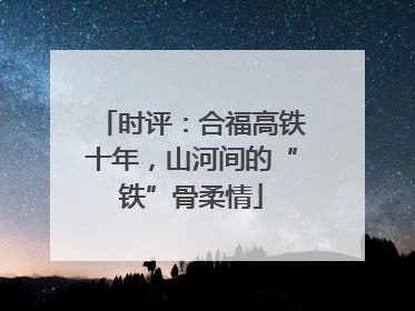 时评：合福高铁十年，山河间的“铁”骨柔情