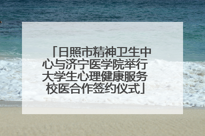日照市精神卫生中心与济宁医学院举行大学生心理健康服务校医合作签约仪式