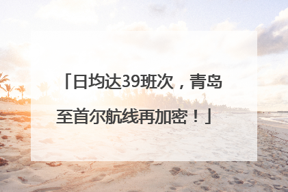 日均达39班次，青岛至首尔航线再加密！