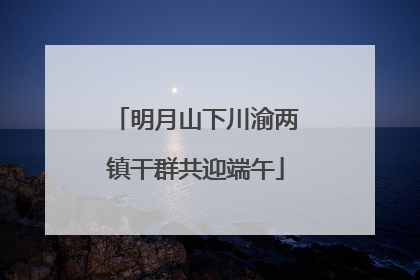 明月山下川渝两镇干群共迎端午