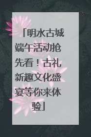 明水古城端午活动抢先看！古礼新趣文化盛宴等你来体验