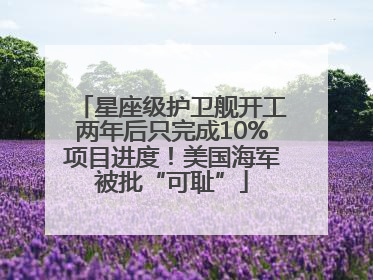 星座级护卫舰开工两年后只完成10%项目进度！美国海军被批“可耻”