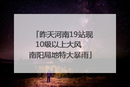 昨天河南19站现10级以上大风  南阳局地特大暴雨