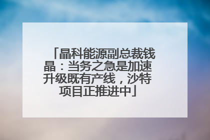 晶科能源副总裁钱晶：当务之急是加速升级既有产线，沙特项目正推进中
