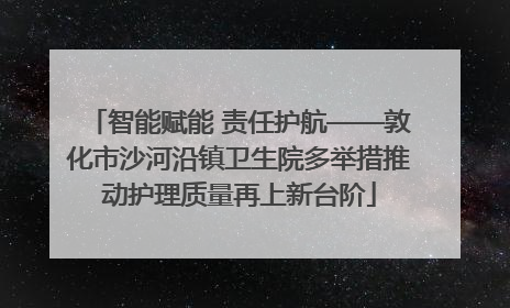 智能赋能 责任护航——敦化市沙河沿镇卫生院多举措推动护理质量再上新台阶