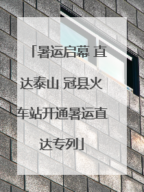 暑运启幕 直达泰山 冠县火车站开通暑运直达专列