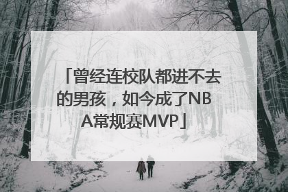 曾经连校队都进不去的男孩，如今成了NBA常规赛MVP