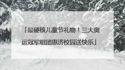 最硬核儿童节礼物！三大奥运冠军组团惠济校园送快乐