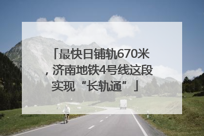最快日铺轨670米，济南地铁4号线这段实现“长轨通”