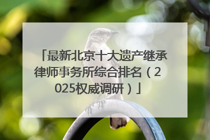 最新北京十大遗产继承律师事务所综合排名（2025权威调研）