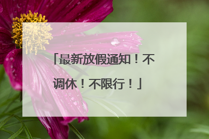 最新放假通知！不调休！不限行！
