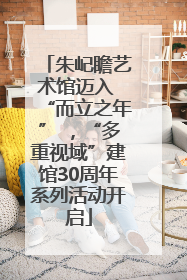 朱屺瞻艺术馆迈入 “而立之年” ，“多重视域”建馆30周年系列活动开启