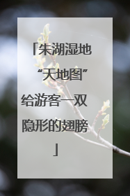 朱湖湿地“天地图”给游客一双隐形的翅膀