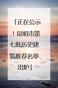 正在公示！昆明市第七批历史建筑推荐名单出炉