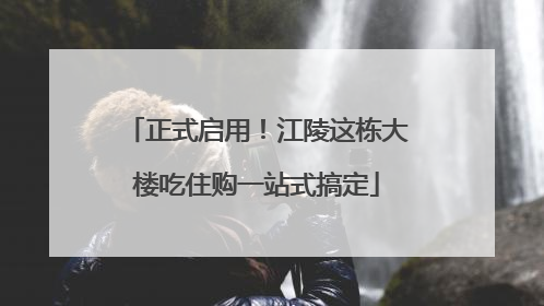 正式启用！江陵这栋大楼吃住购一站式搞定