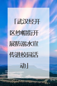 武汉经开区纱帽街开展防溺水宣传进校园活动